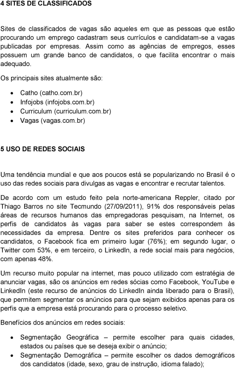 com.br) Curriculum (curriculum.com.br) Vagas (vagas.com.br) 5 USO DE REDES SOCIAIS Uma tendência mundial e que aos poucos está se popularizando no Brasil é o uso das redes sociais para divulgas as vagas e encontrar e recrutar talentos.