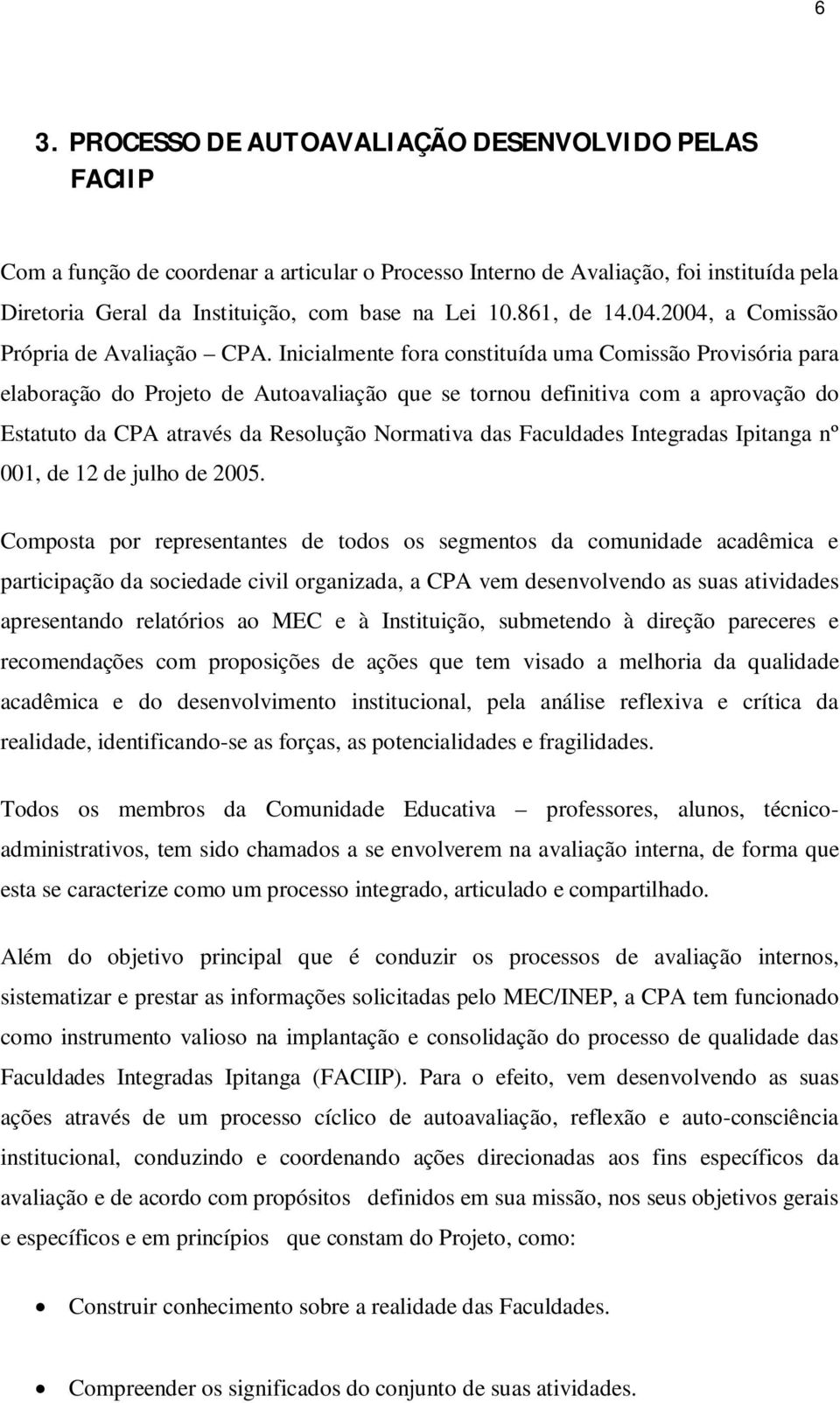 Inicialmente fora constituída uma Comissão Provisória para elaboração do Projeto de Autoavaliação que se tornou definitiva com a aprovação do Estatuto da CPA através da Resolução Normativa das