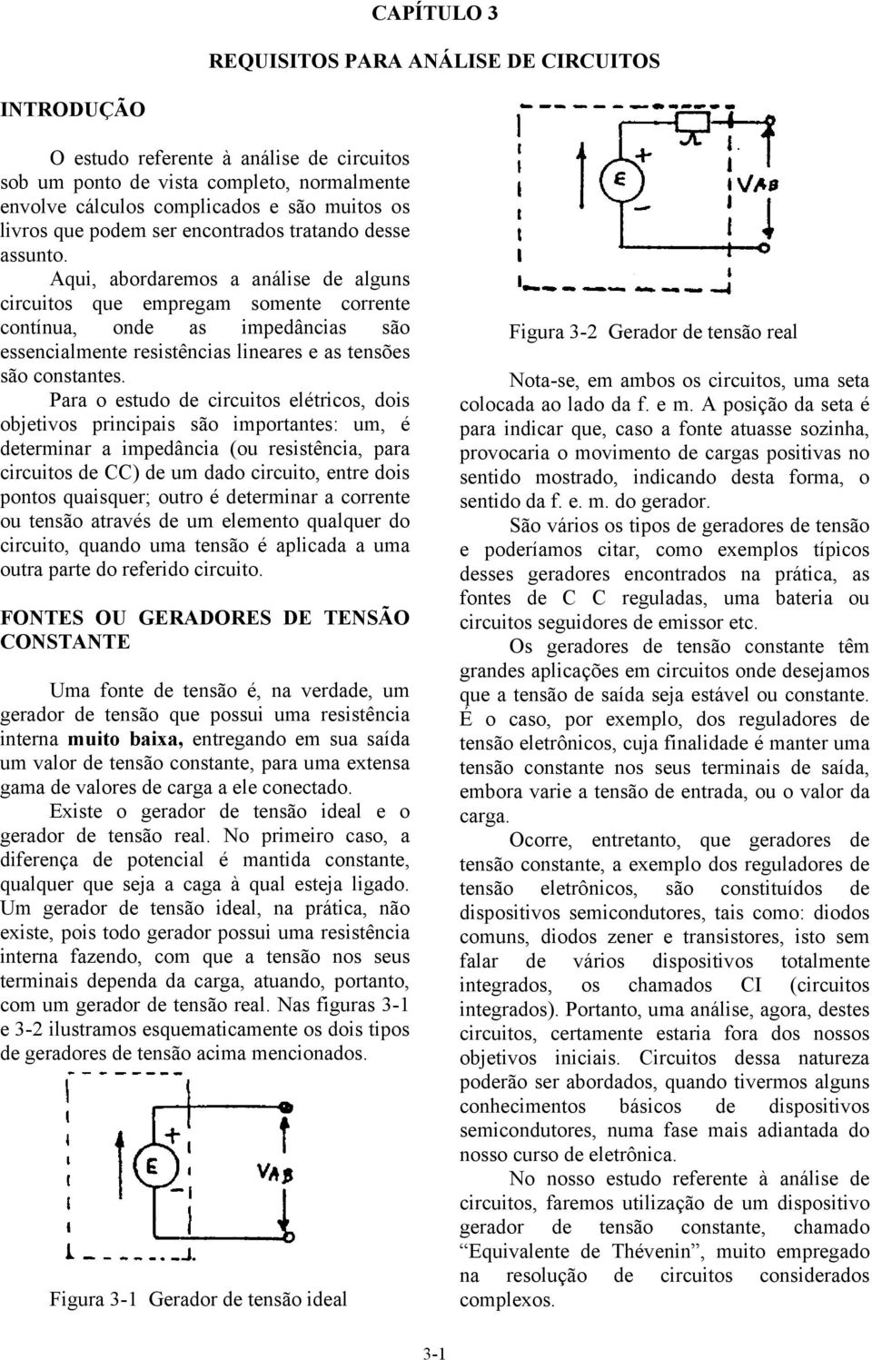 Aqui, abordaremos a análise de alguns circuitos que empregam somente corrente contínua, onde as impedâncias são essencialmente resistências lineares e as tensões são constantes.