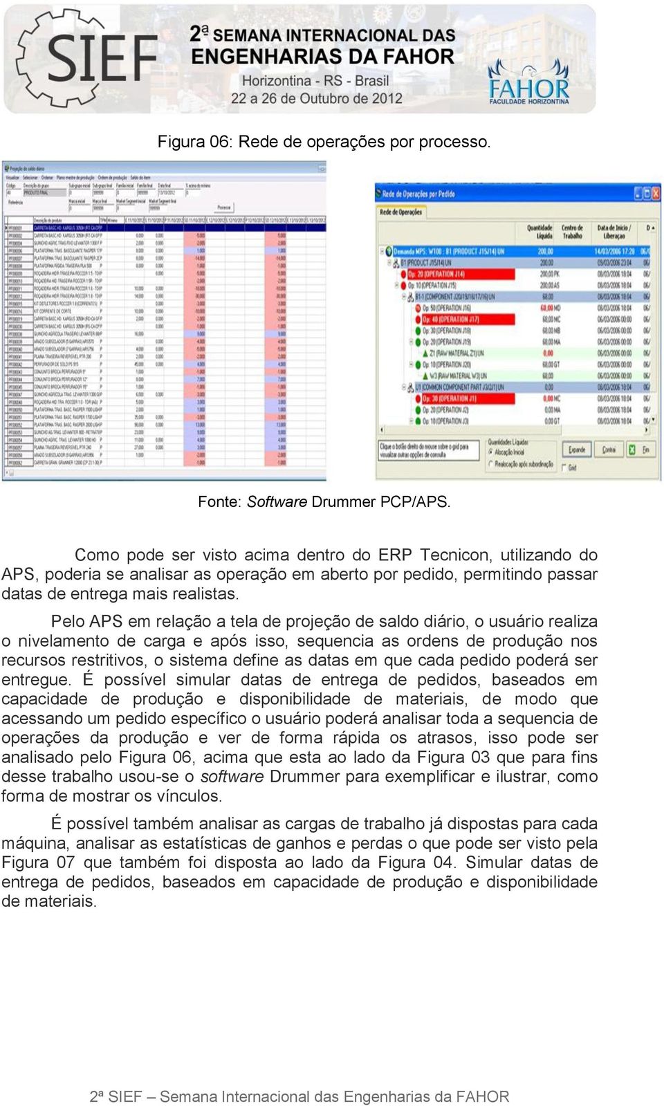 Pelo APS em relação a tela de projeção de saldo diário, o usuário realiza o nivelamento de carga e após isso, sequencia as ordens de produção nos recursos restritivos, o sistema define as datas em