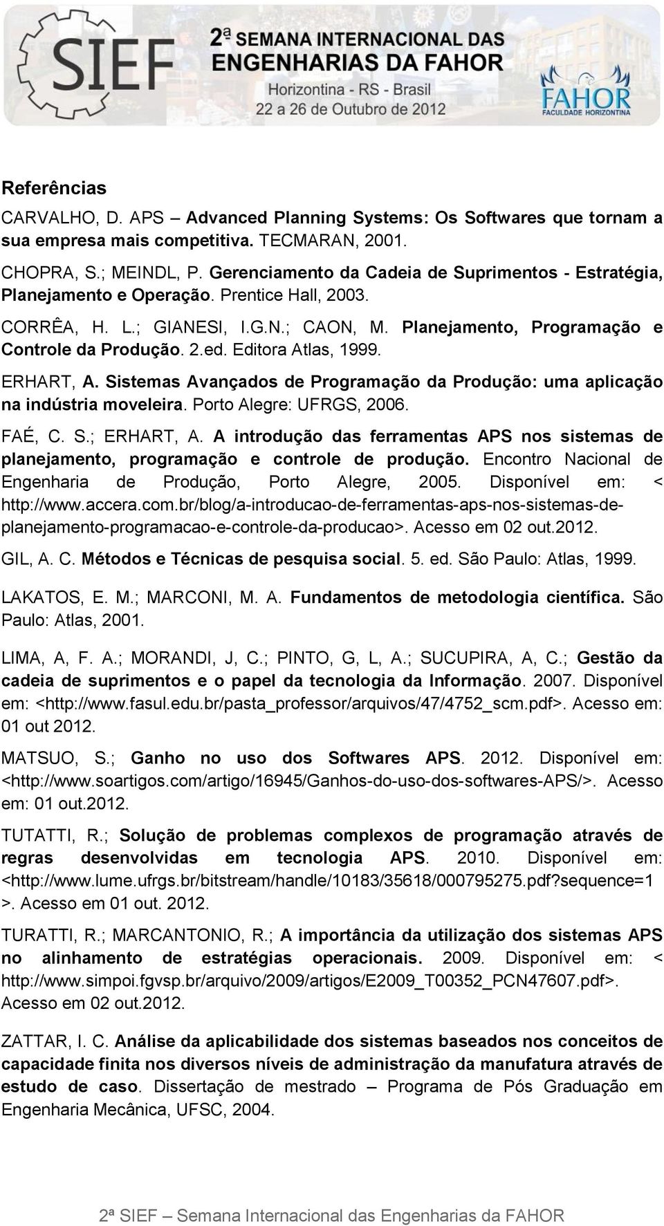 Editora Atlas, 1999. ERHART, A. Sistemas Avançados de Programação da Produção: uma aplicação na indústria moveleira. Porto Alegre: UFRGS, 2006. FAÉ, C. S.; ERHART, A.