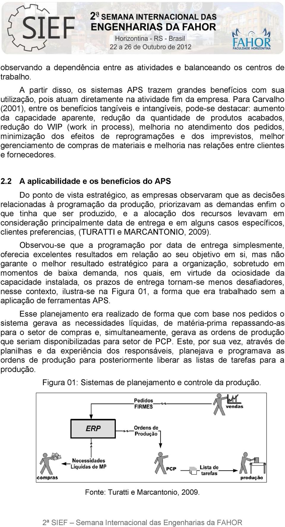 Para Carvalho (2001), entre os benefícios tangíveis e intangíveis, pode-se destacar: aumento da capacidade aparente, redução da quantidade de produtos acabados, redução do WIP (work in process),