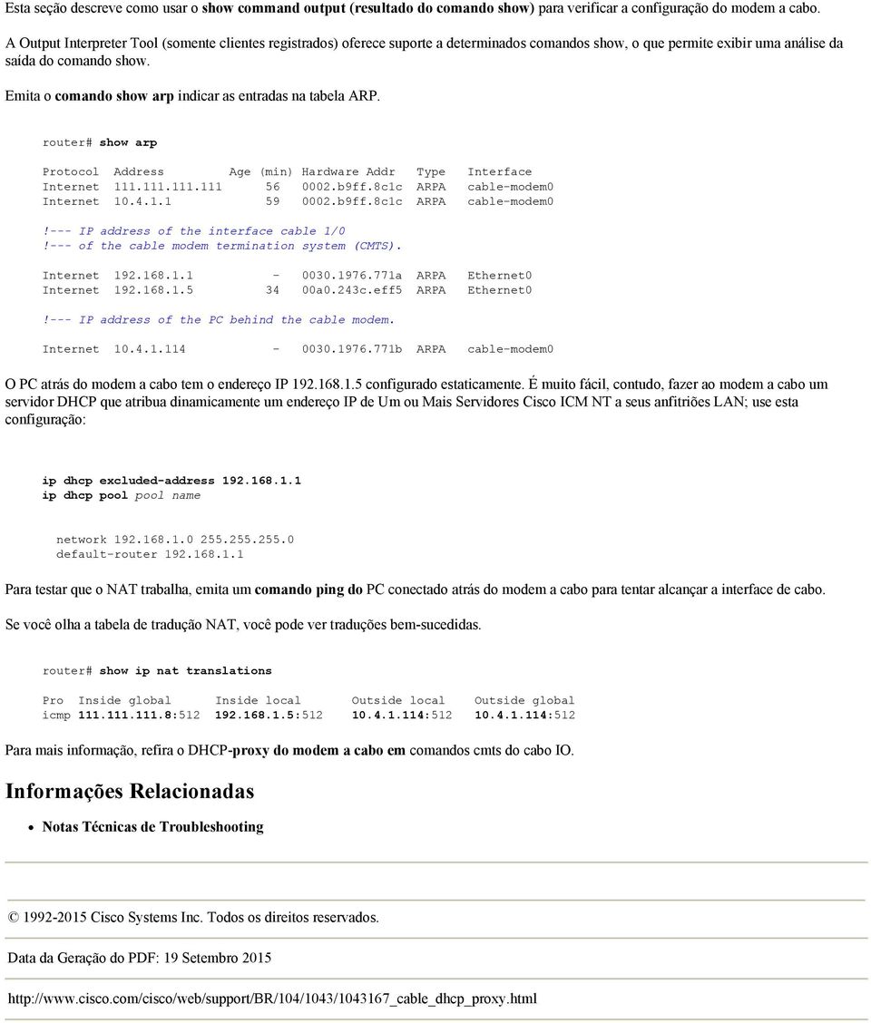 Emita o comando show arp indicar as entradas na tabela ARP. router# show arp Protocol Address Age (min) Hardware Addr Type Interface Internet 111.111.111.111 56 0002.b9ff.