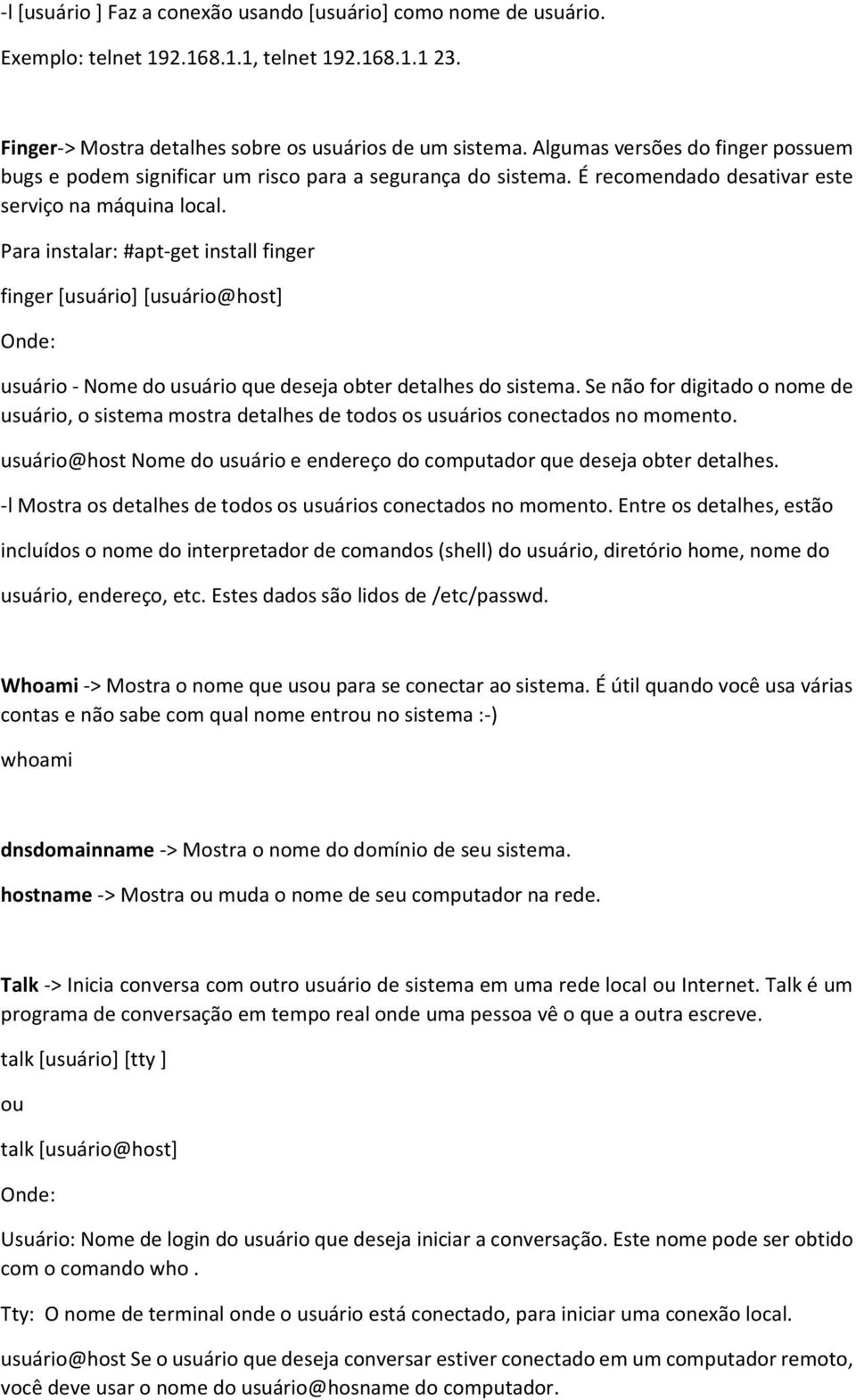 Para instalar: #apt-get install finger finger [usuário] [usuário@host] Onde: usuário - Nome do usuário que deseja obter detalhes do sistema.