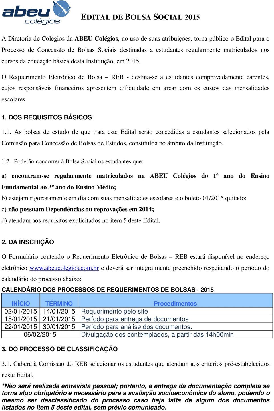 O Requerimento Eletrônico de Bolsa REB - destina-se a estudantes comprovadamente carentes, cujos responsáveis financeiros apresentem dificuldade em arcar com os custos das mensalidades escolares. 1.