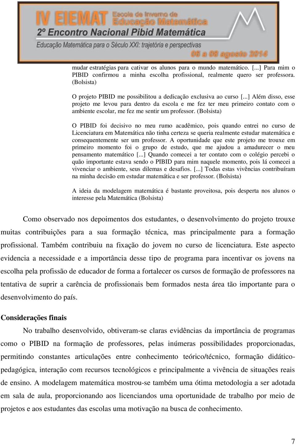 ..] Além disso, esse projeto me levou para dentro da escola e me fez ter meu primeiro contato com o ambiente escolar, me fez me sentir um professor.