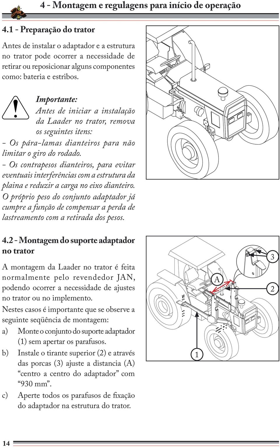Importante: Antes de iniciar a instalação da Laader no trator, remova os seguintes itens: - Os pára-lamas dianteiros para não limitar o giro do rodado.