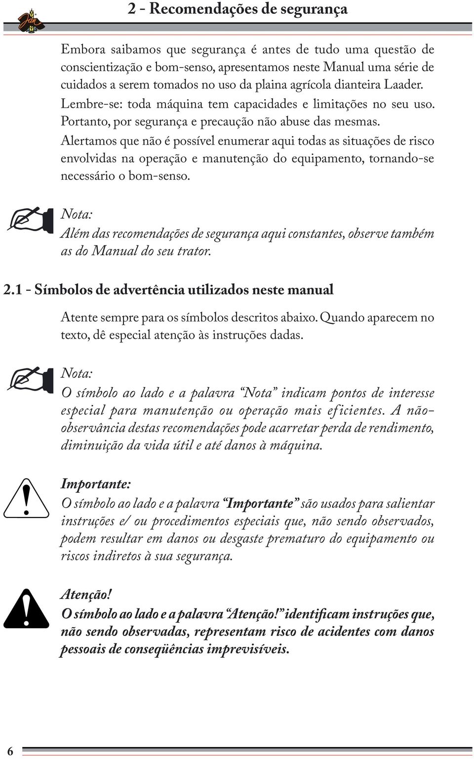 Alertamos que não é possível enumerar aqui todas as situações de risco envolvidas na operação e manutenção do equipamento, tornando-se necessário o bom-senso.