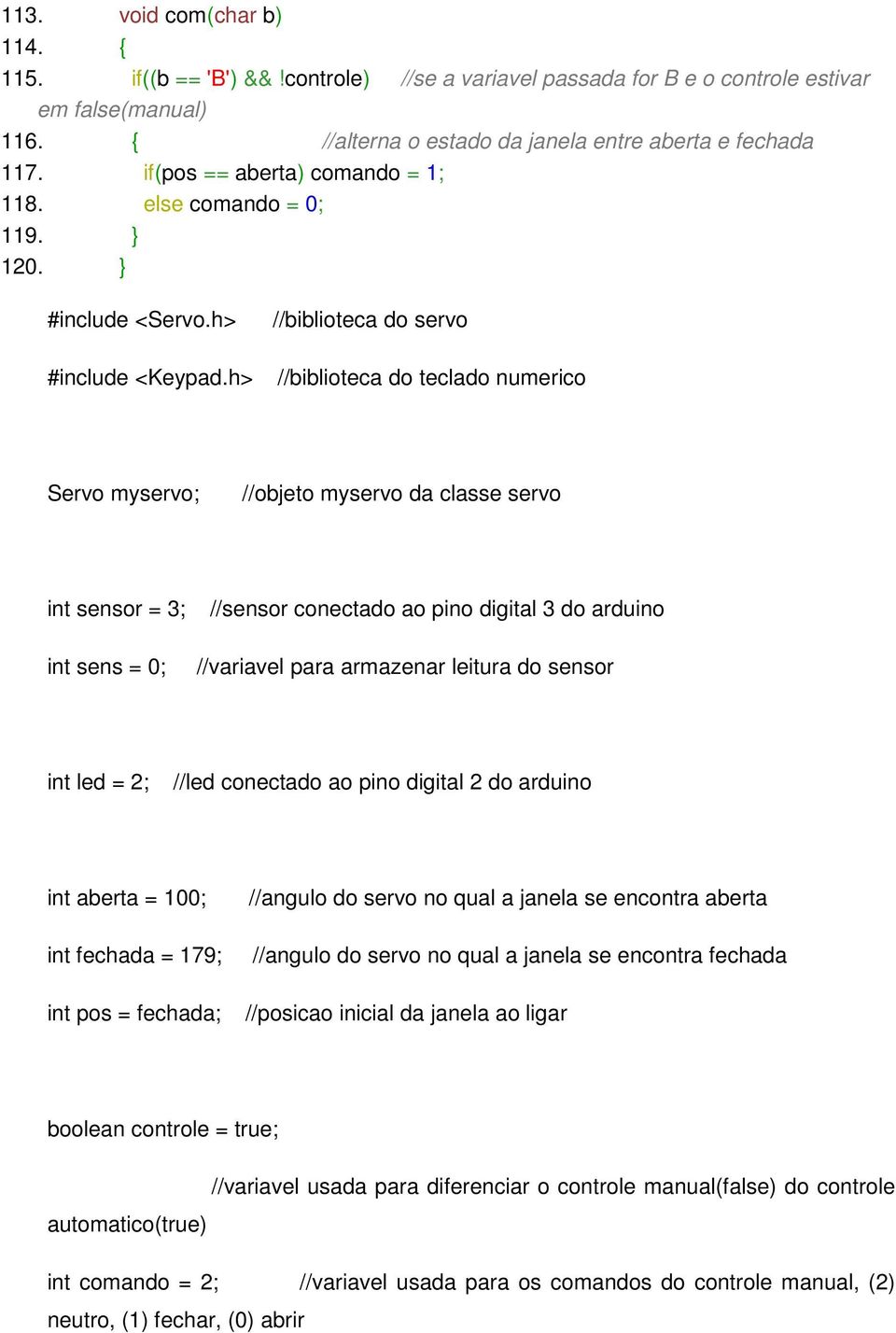 h> //biblioteca do servo //biblioteca do teclado numerico Servo myservo; //objeto myservo da classe servo int sensor = 3; //sensor conectado ao pino digital 3 do arduino int sens = 0; //variavel para