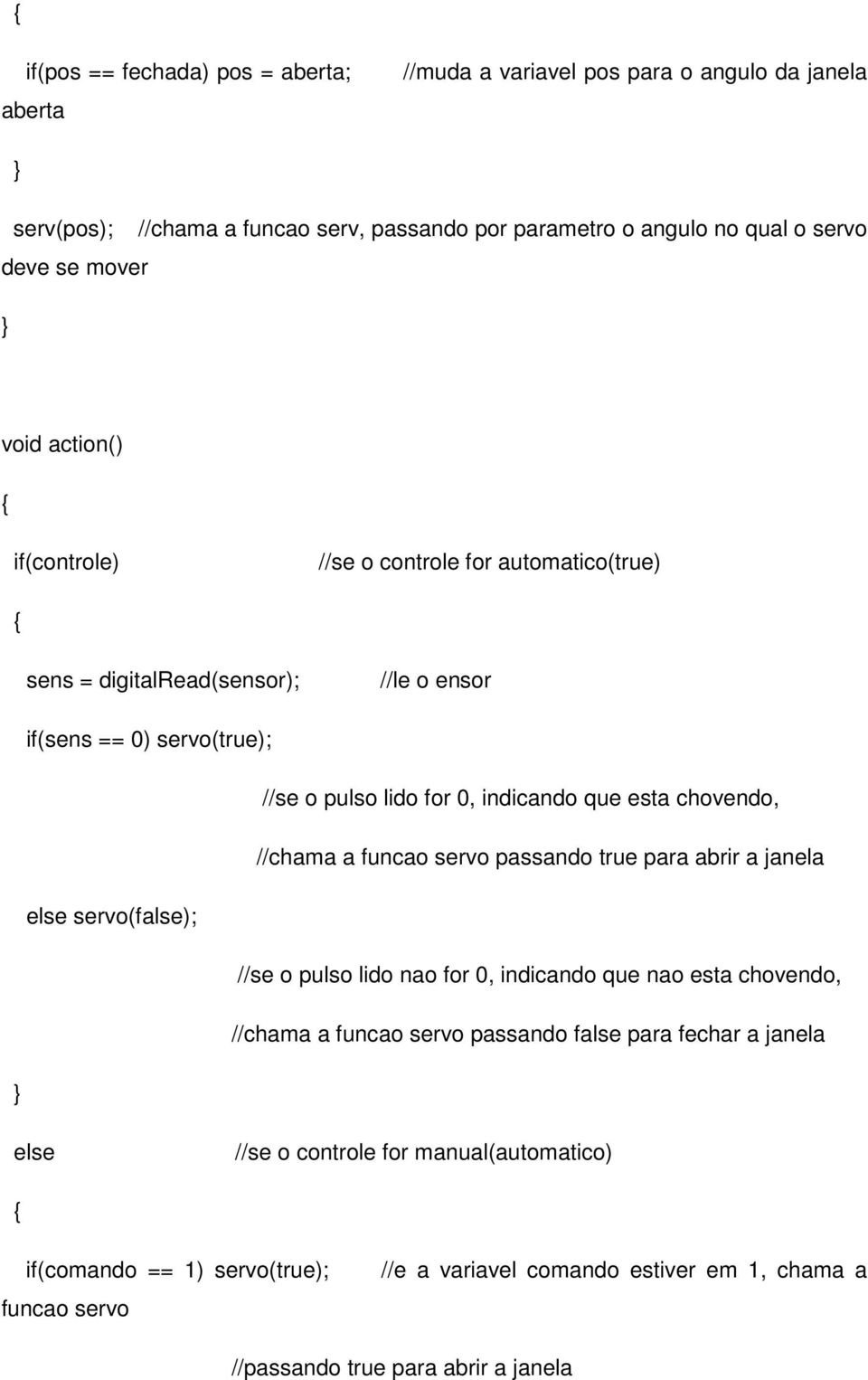 chovendo, //chama a funcao servo passando true para abrir a janela else servo(false); //se o pulso lido nao for 0, indicando que nao esta chovendo, //chama a funcao servo passando