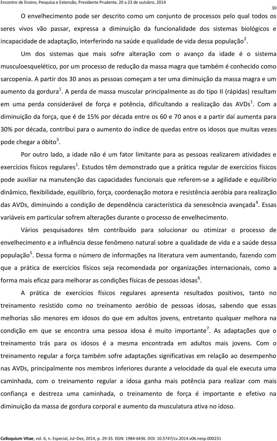 Um dos sistemas que mais sofre alteração com o avanço da idade é o sistema musculoesquelético, por um processo de redução da massa magra que também é conhecido como sarcopenia.