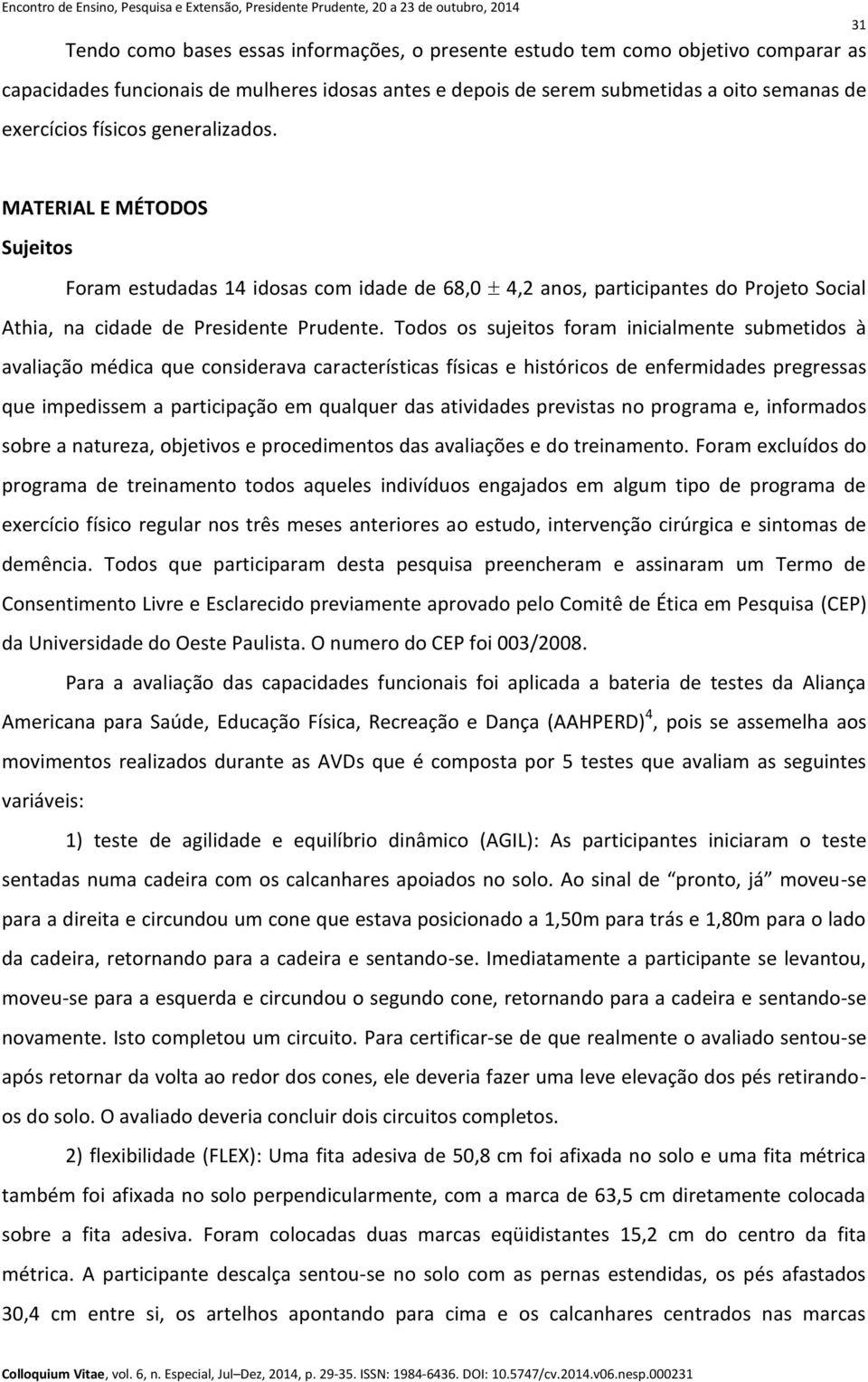 Todos os sujeitos foram inicialmente submetidos à avaliação médica que considerava características físicas e históricos de enfermidades pregressas que impedissem a participação em qualquer das