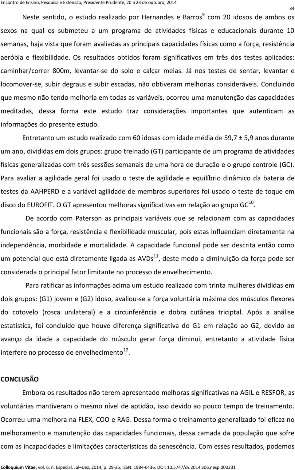 Os resultados obtidos foram significativos em três dos testes aplicados: caminhar/correr 800m, levantar-se do solo e calçar meias.