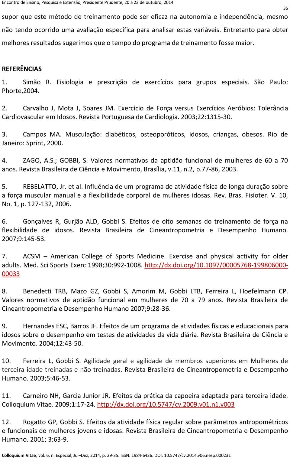 São Paulo: Phorte,2004. 2. Carvalho J, Mota J, Soares JM. Exercício de Força versus Exercícios Aeróbios: Tolerância Cardiovascular em Idosos. Revista Portuguesa de Cardiologia. 2003;22:1315-30. 3.