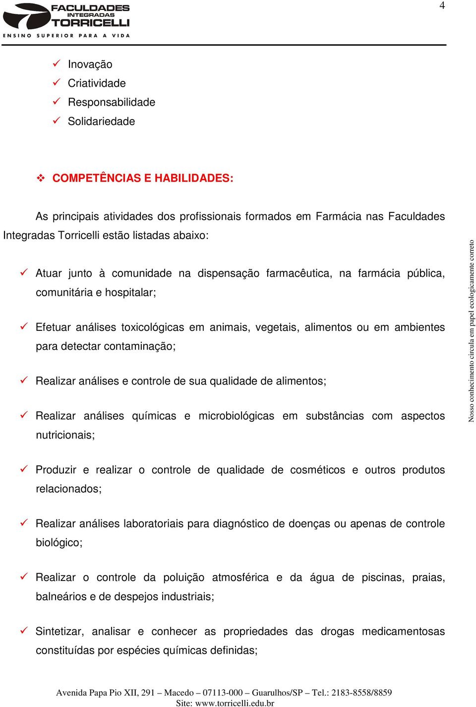 detectar contaminação; Realizar análises e controle de sua qualidade de alimentos; Realizar análises químicas e microbiológicas em substâncias com aspectos nutricionais; Produzir e realizar o