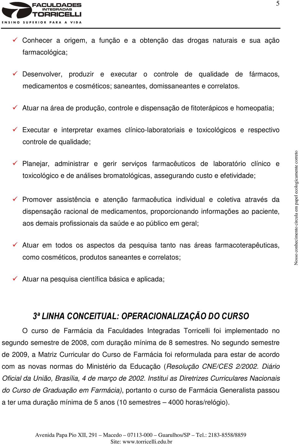 Atuar na área de produção, controle e dispensação de fitoterápicos e homeopatia; Executar e interpretar exames clínico-laboratoriais e toxicológicos e respectivo controle de qualidade; Planejar,