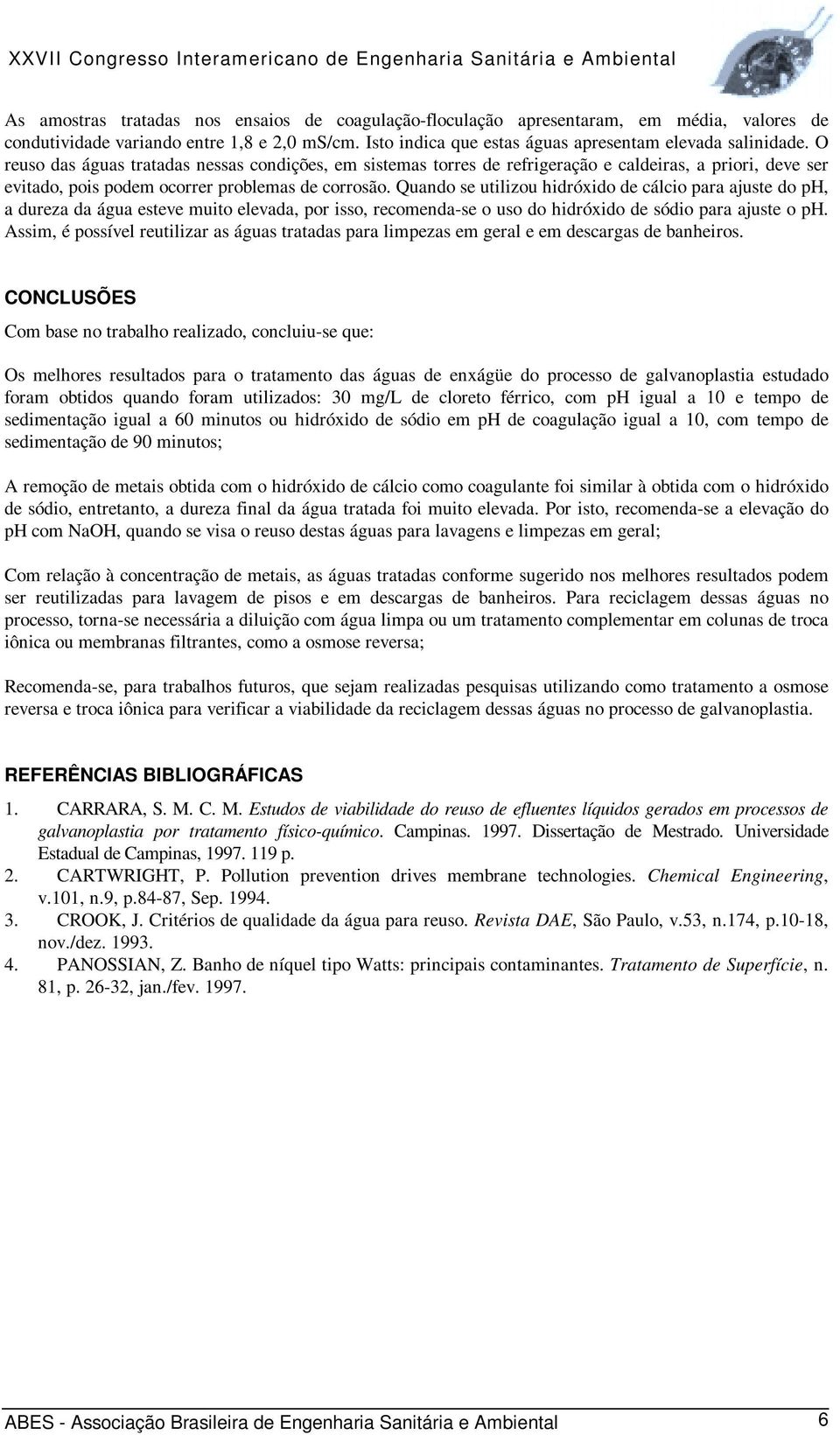 Quando se utilizou hidróxido de cálcio para ajuste do ph, a dureza da água esteve muito elevada, por isso, recomenda-se o uso do hidróxido de sódio para ajuste o ph.