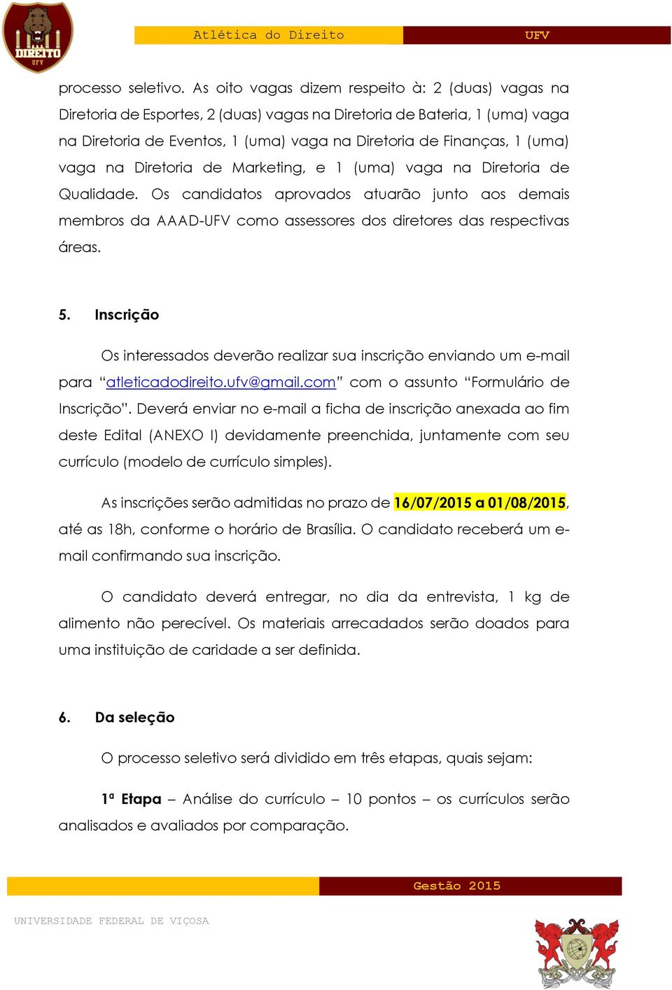 vaga na Diretoria de Marketing, e 1 (uma) vaga na Diretoria de Qualidade. Os candidatos aprovados atuarão junto aos demais membros da AAAD- como assessores dos diretores das respectivas áreas. 5.