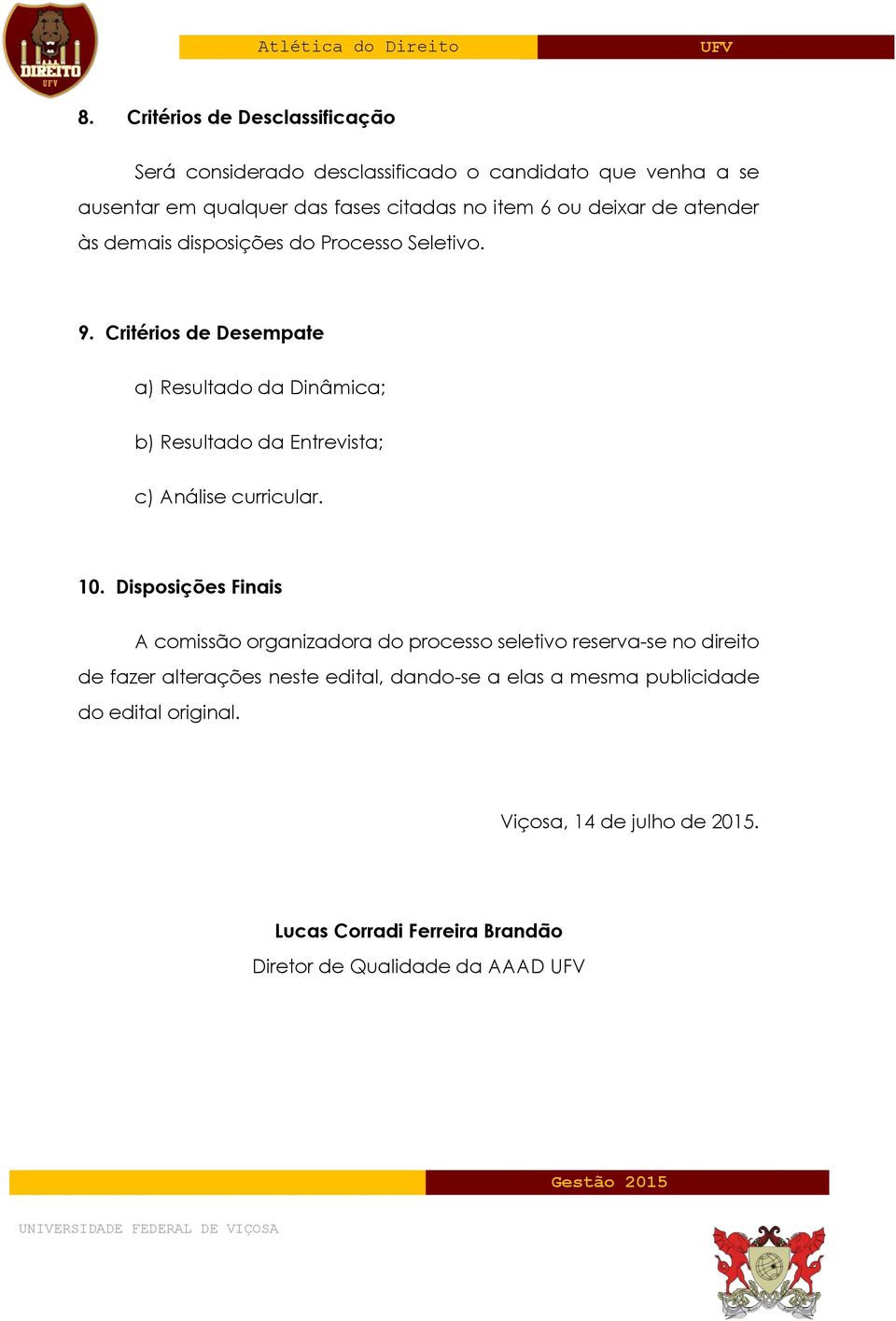 Critérios de Desempate a) Resultado da Dinâmica; b) Resultado da Entrevista; c) Análise curricular. 10.