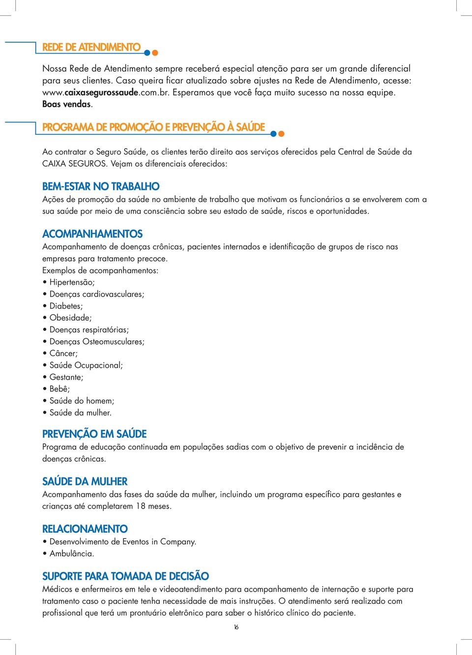 PROGRAMA DE PROMOÇÃO E PREVENÇÃO À SAÚDE Ao contratar o Seguro Saúde, os clientes terão direito aos serviços oferecidos pela Central de Saúde da CAIXA SEGUROS.