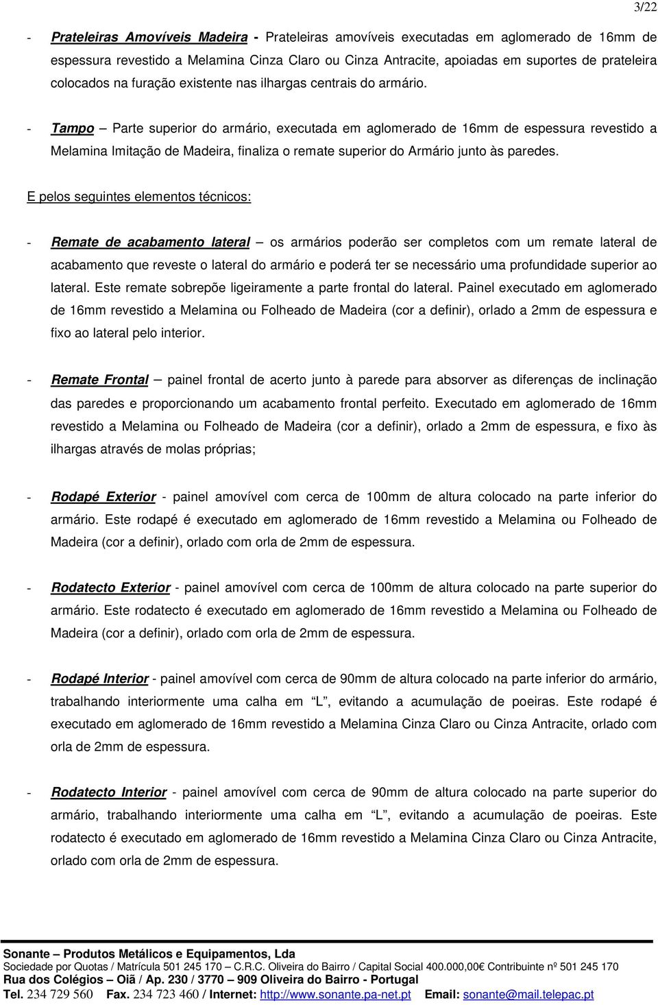 - Tampo Parte superior do armário, executada em aglomerado de 16mm de espessura revestido a Melamina Imitação de Madeira, finaliza o remate superior do Armário junto às paredes.