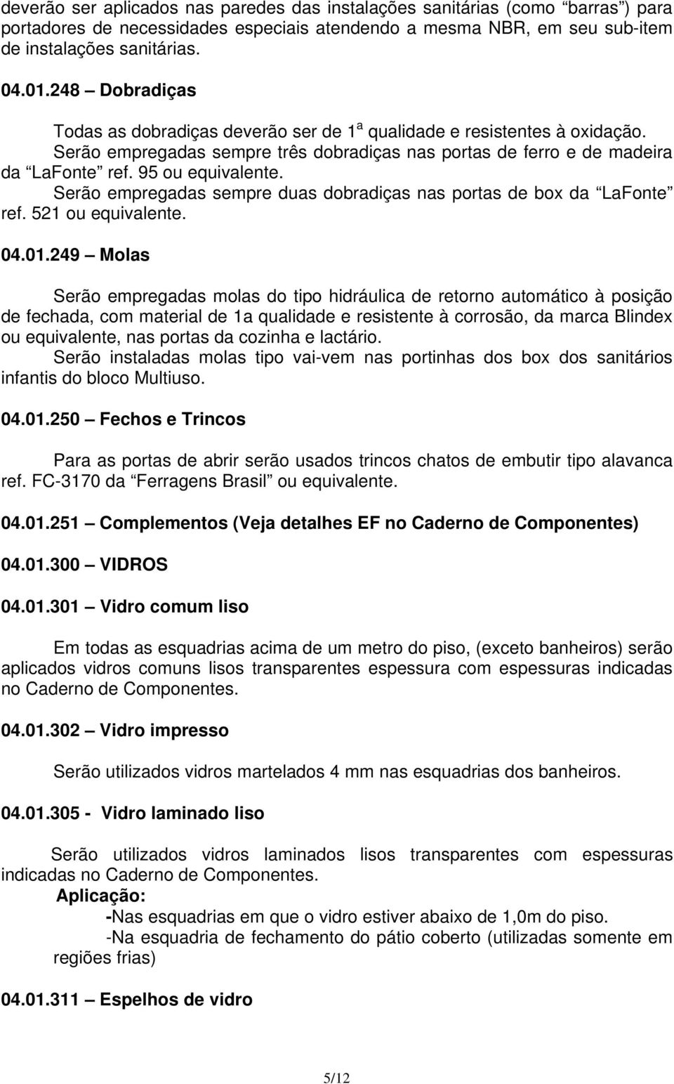 Serão empregadas sempre duas dobradiças nas portas de box da LaFonte ref. 521 ou equivalente. 04.01.