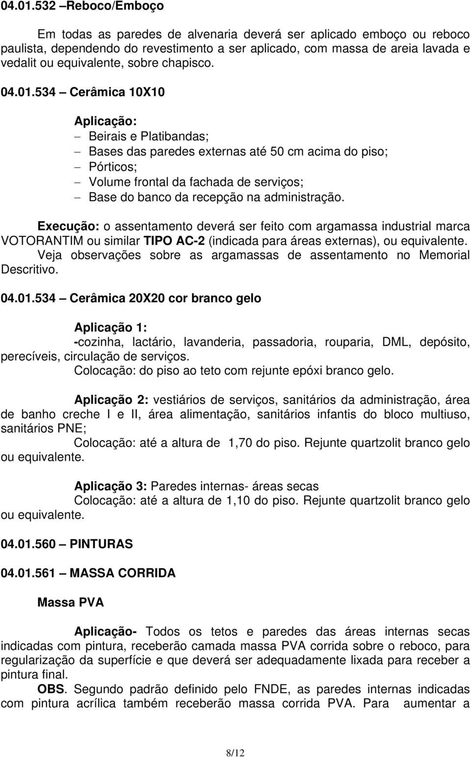 chapisco. 534 Cerâmica 10X10 Beirais e Platibandas; Bases das paredes externas até 50 cm acima do piso; Pórticos; Volume frontal da fachada de serviços; Base do banco da recepção na administração.