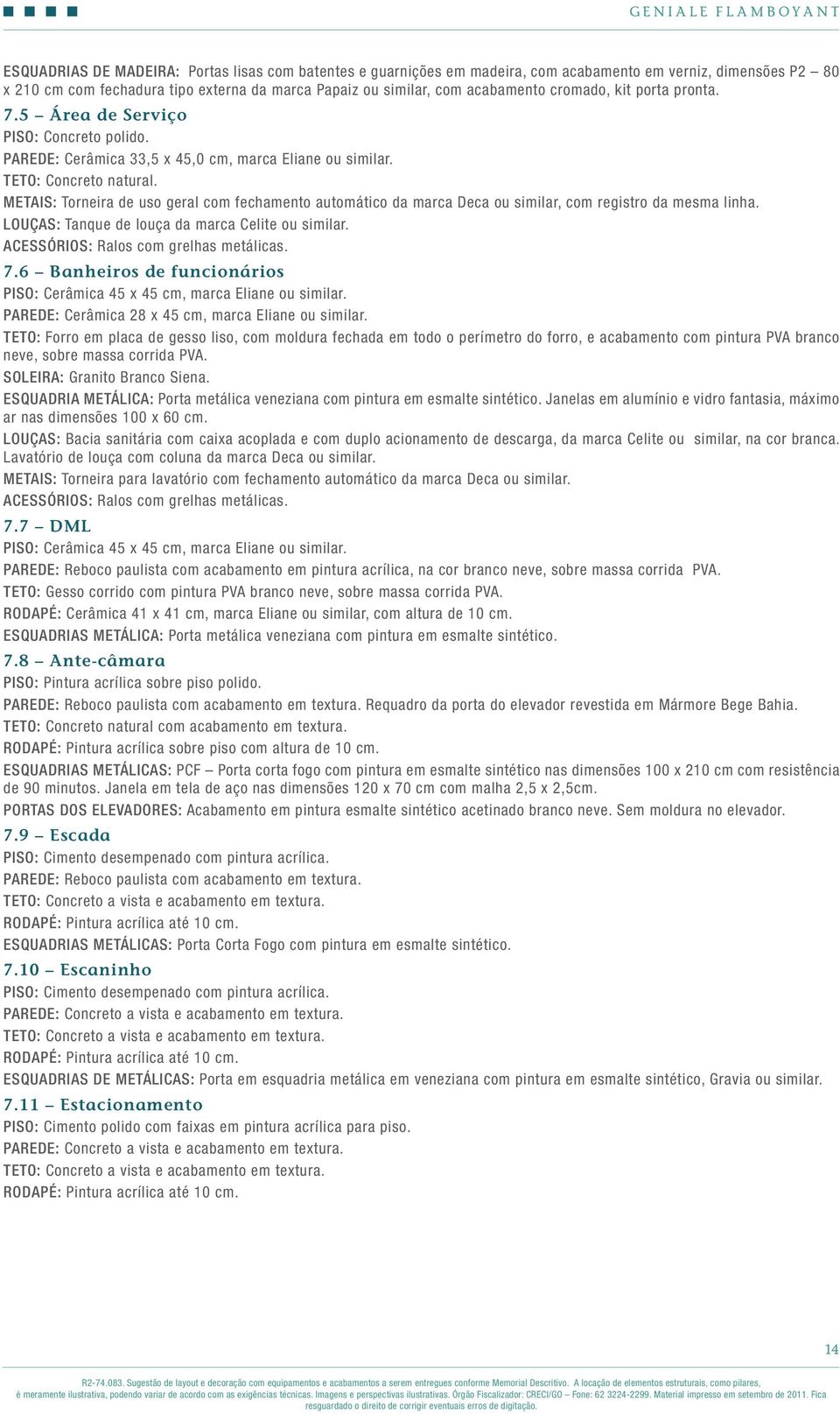 Metais: Torneira de uso geral com fechamento automático da marca Deca ou similar, com registro da mesma linha. Louças: Tanque de louça da marca Celite ou similar. 7.