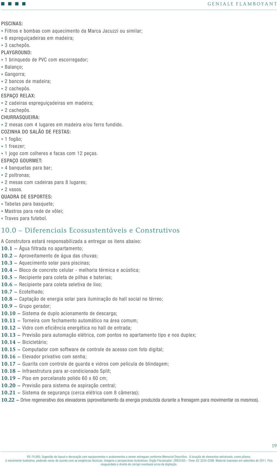 Churrasqueira: 2 mesas com 4 lugares em madeira e/ou ferro fundido. Cozinha do Salão de Festas: 1 fogão; 1 freezer; 1 jogo com colheres e facas com 12 peças.