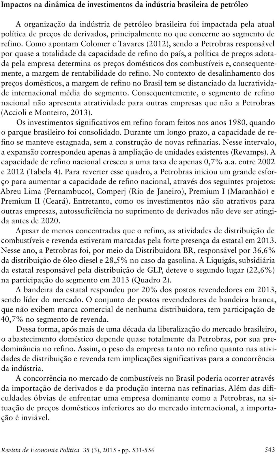 Como apontam Colomer e Tavares (212), sendo a Petrobras responsável por quase a totalidade da capacidade de refino do país, a política de preços adotada pela empresa determina os preços domésticos
