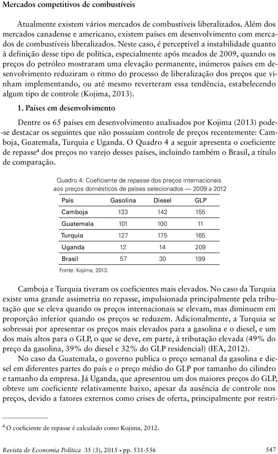 Neste caso, é perceptível a instabilidade quanto à definição desse tipo de política, especialmente após meados de 29, quando os preços do petróleo mostraram uma elevação permanente, inúmeros países