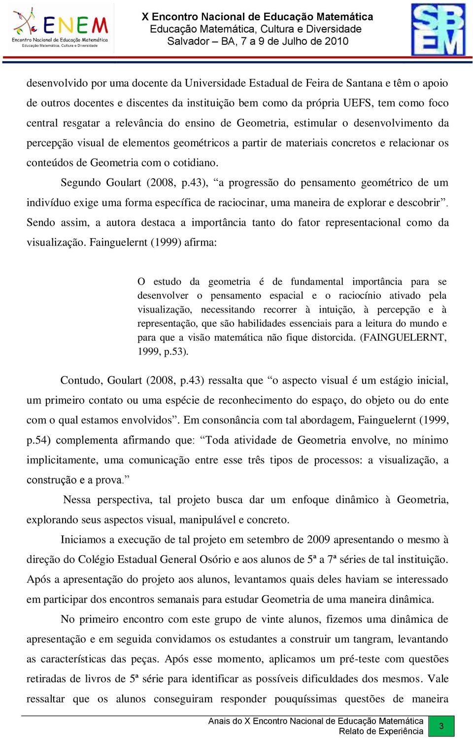 Segundo Goulart (2008, p.43), a progressão do pensamento geométrico de um indivíduo exige uma forma específica de raciocinar, uma maneira de explorar e descobrir.