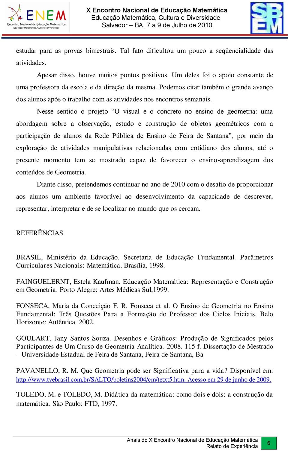 Nesse sentido o projeto O visual e o concreto no ensino de geometria: uma abordagem sobre a observação, estudo e construção de objetos geométricos com a participação de alunos da Rede Pública de