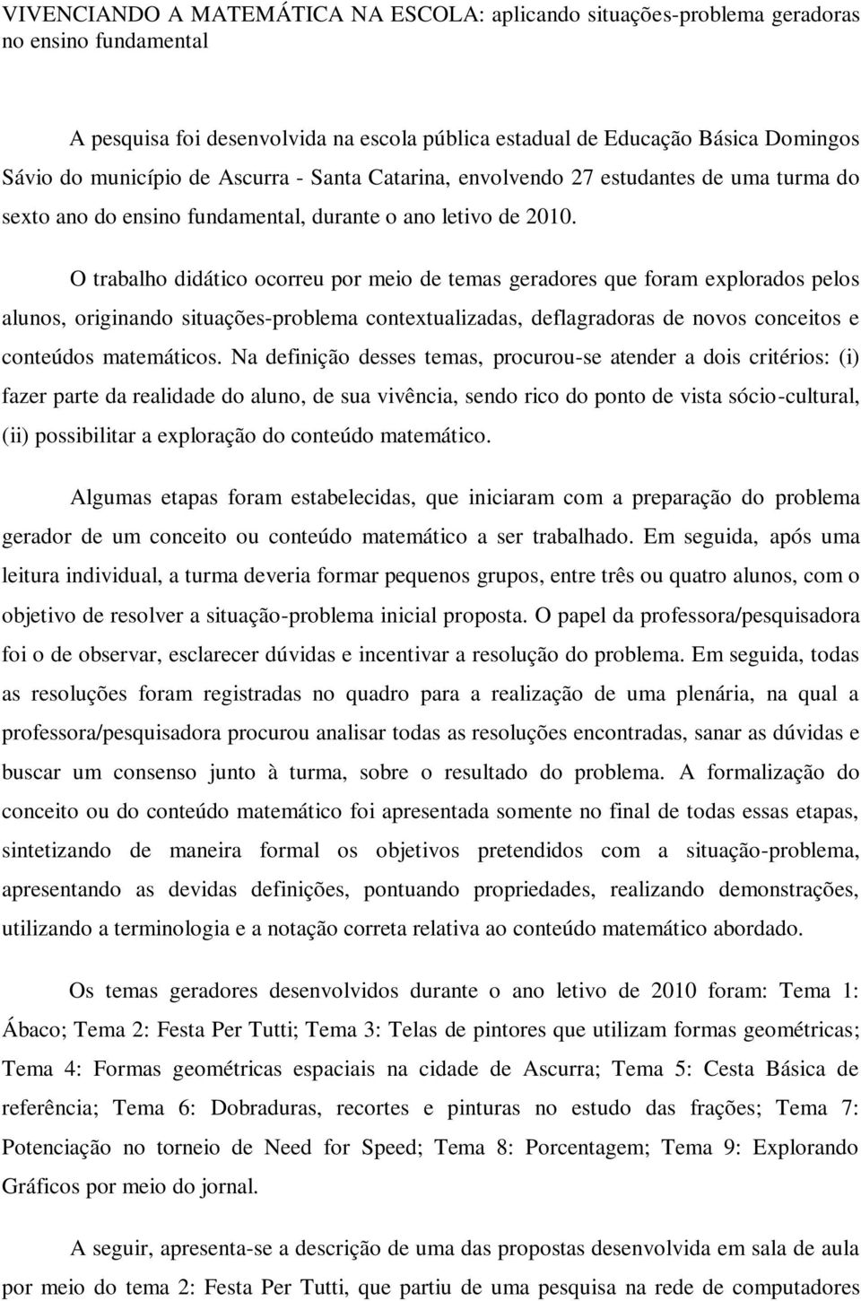 O trabalho didático ocorreu por meio de temas geradores que foram explorados pelos alunos, originando situações-problema contextualizadas, deflagradoras de novos conceitos e conteúdos matemáticos.