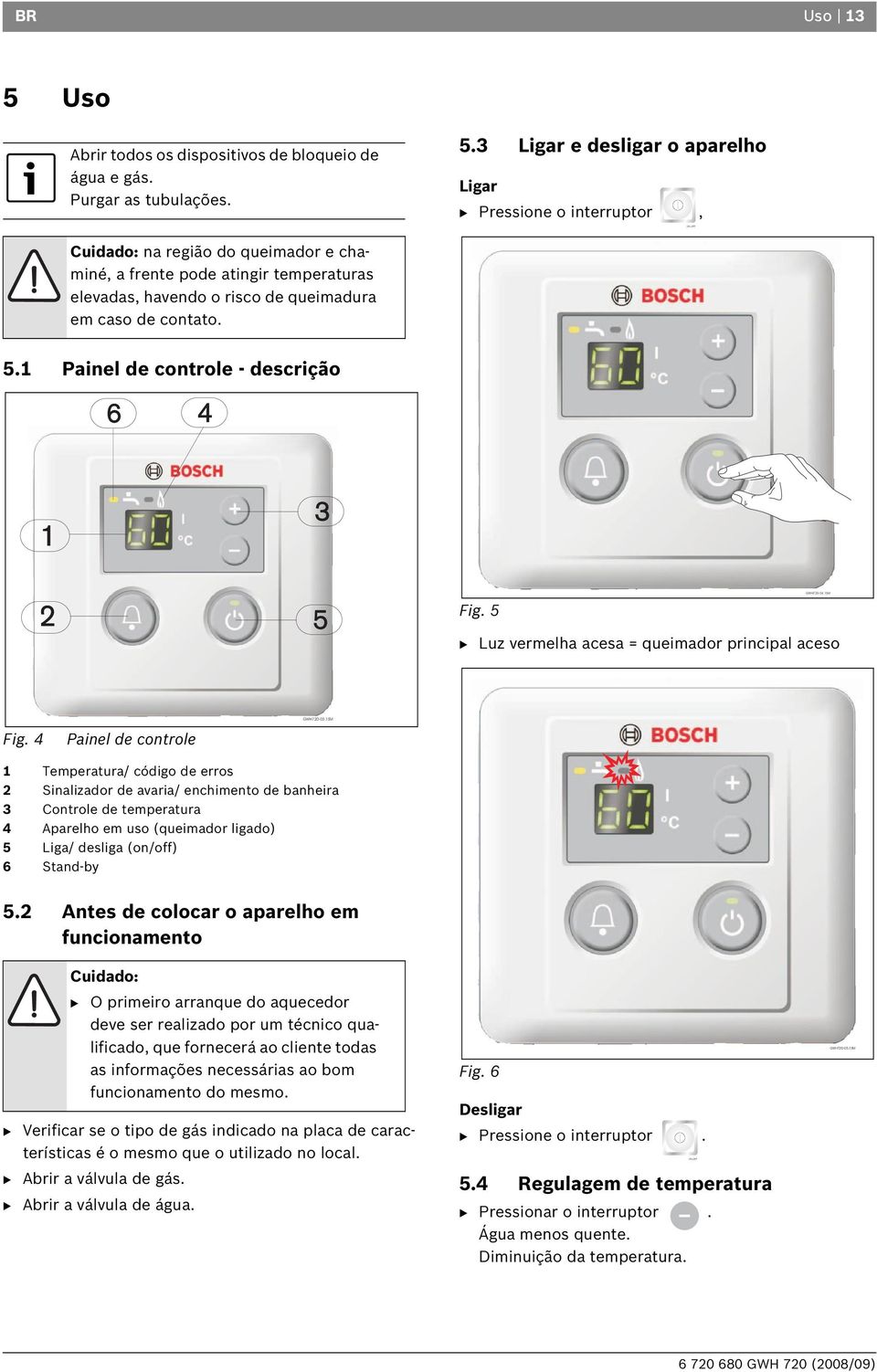 3 Ligar e desligar o aparelho Ligar B Pressione o interruptor, Cuidado: na região do queimador e chaminé, a frente pode atingir temperaturas elevadas, havendo o risco de queimadura em caso de contato.