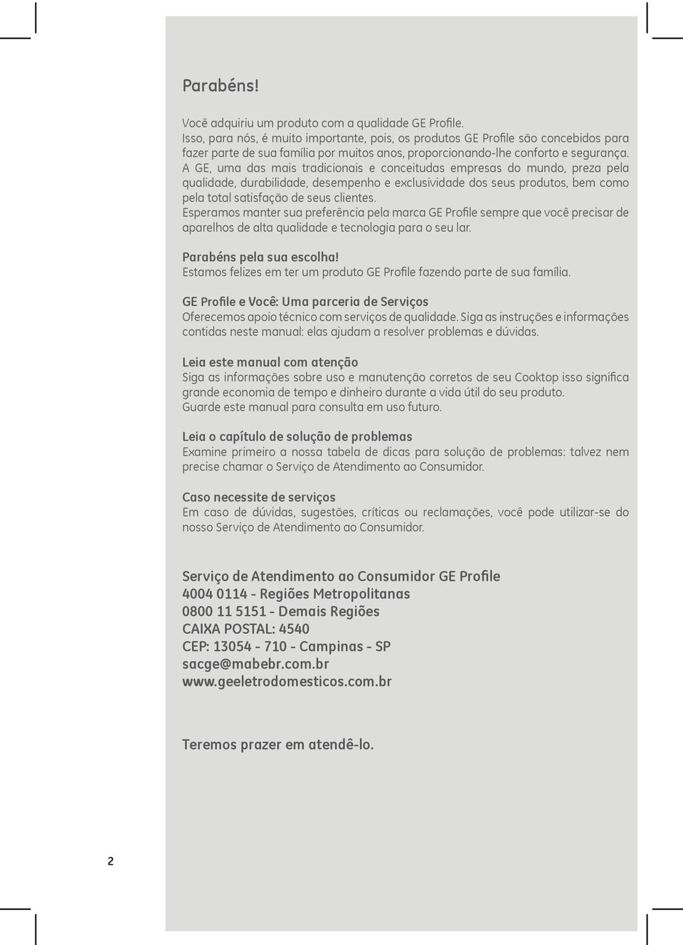 A GE, uma das mais tradicionais e conceitudas empresas do mundo, preza pela qualidade, durabilidade, desempenho e exclusividade dos seus produtos, bem como pela total satisfação de seus clientes.