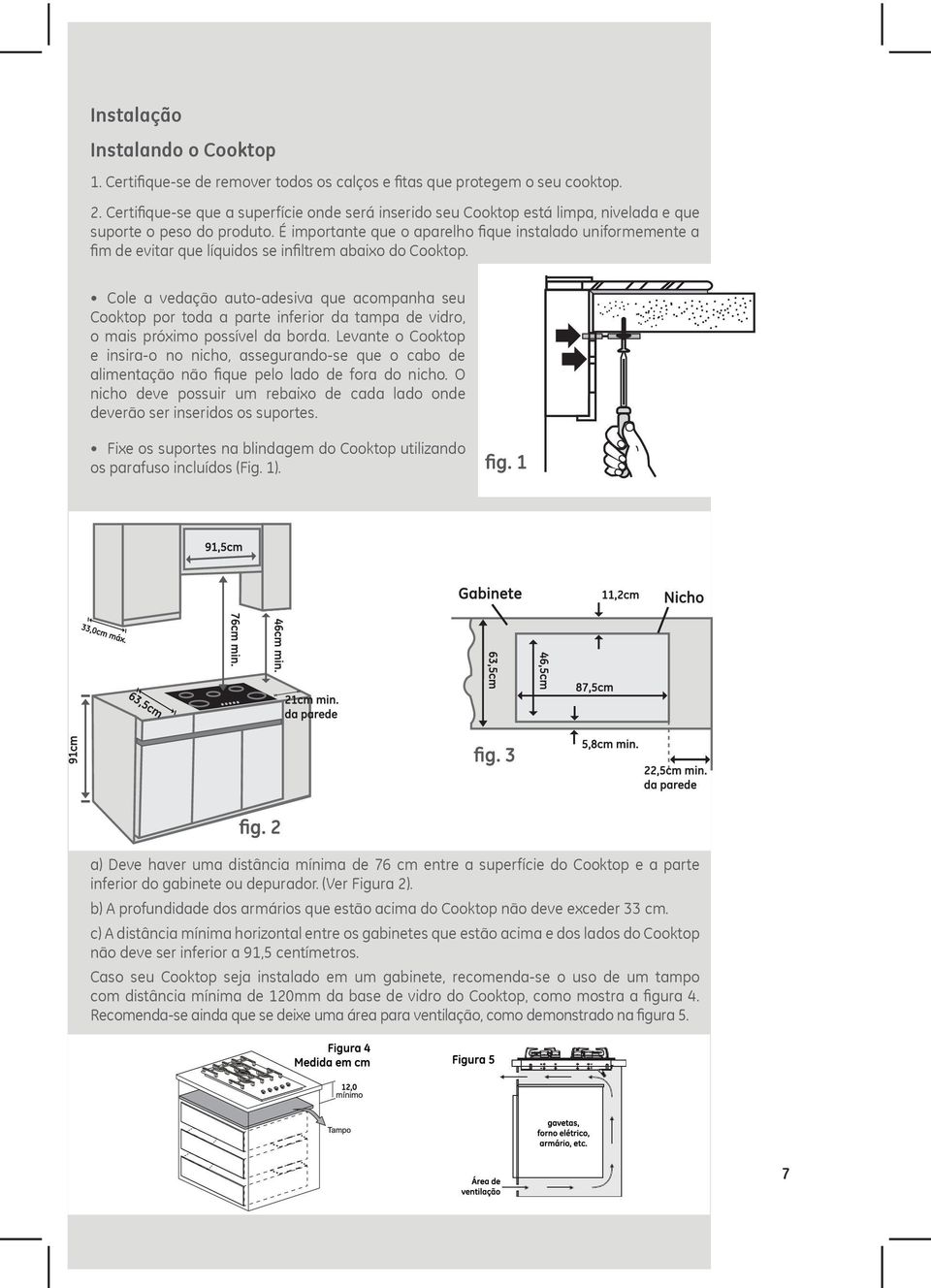 É importante que o aparelho fique instalado uniformemente a fim de evitar que líquidos se infiltrem abaixo do Cooktop.