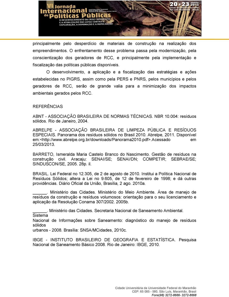 O desenvolvimento, a aplicação e a fiscalização das estratégias e ações estabelecidas no PIGRS, assim como pela PERS e PNRS, pelos municípios e pelos geradores de RCC, serão de grande valia para a