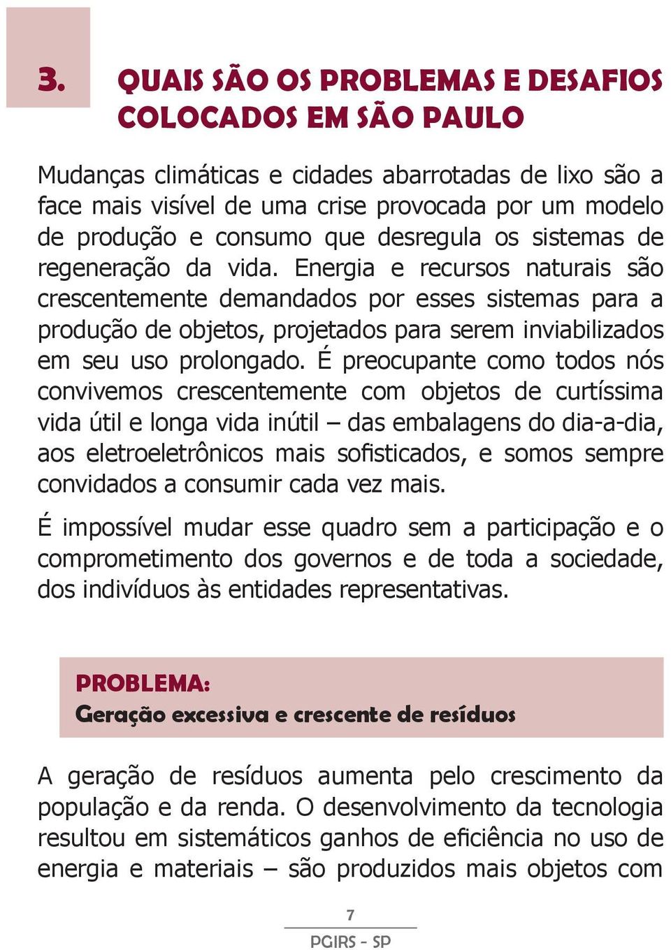 Energia e recursos naturais são crescentemente demandados por esses sistemas para a produção de objetos, projetados para serem inviabilizados em seu uso prolongado.