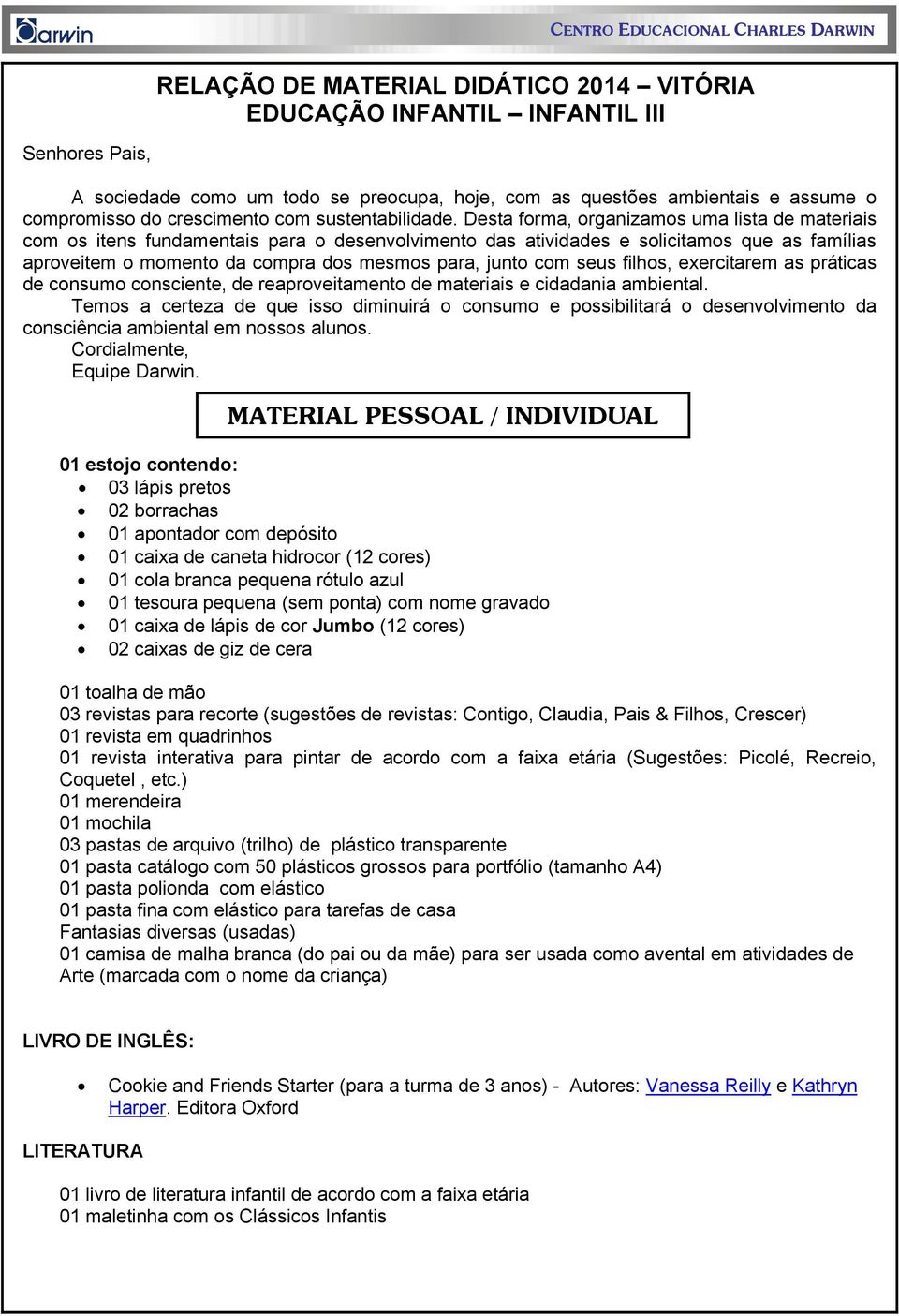 Desta forma, organizamos uma lista de materiais com os itens fundamentais para o desenvolvimento das atividades e solicitamos que as famílias aproveitem o momento da compra dos mesmos para, junto com