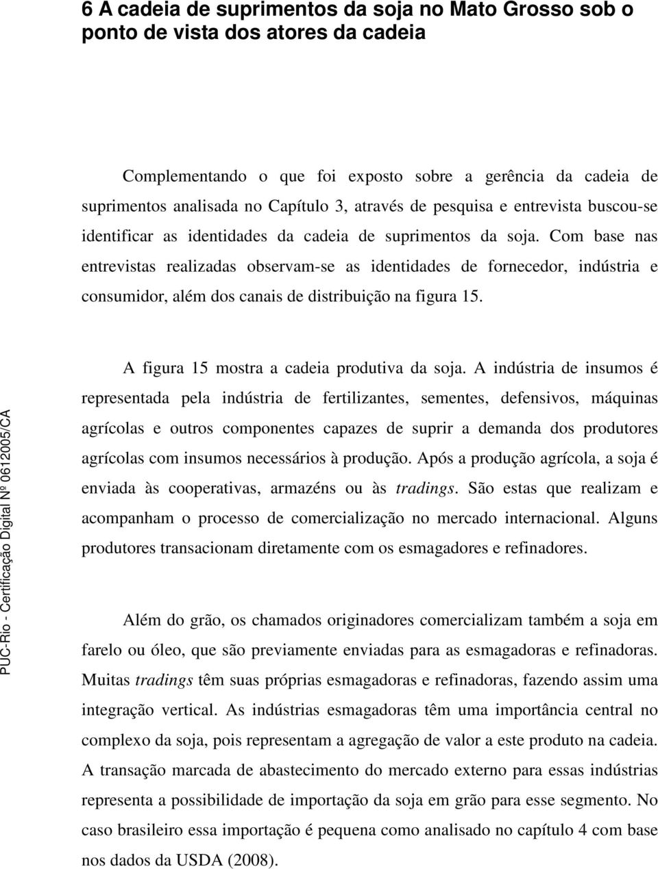 Com base nas entrevistas realizadas observam-se as identidades de fornecedor, indústria e consumidor, além dos canais de distribuição na figura 15. A figura 15 mostra a cadeia produtiva da soja.