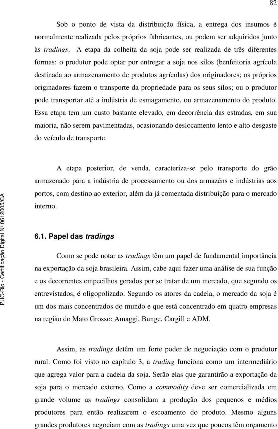 dos originadores; os próprios originadores fazem o transporte da propriedade para os seus silos; ou o produtor pode transportar até a indústria de esmagamento, ou armazenamento do produto.