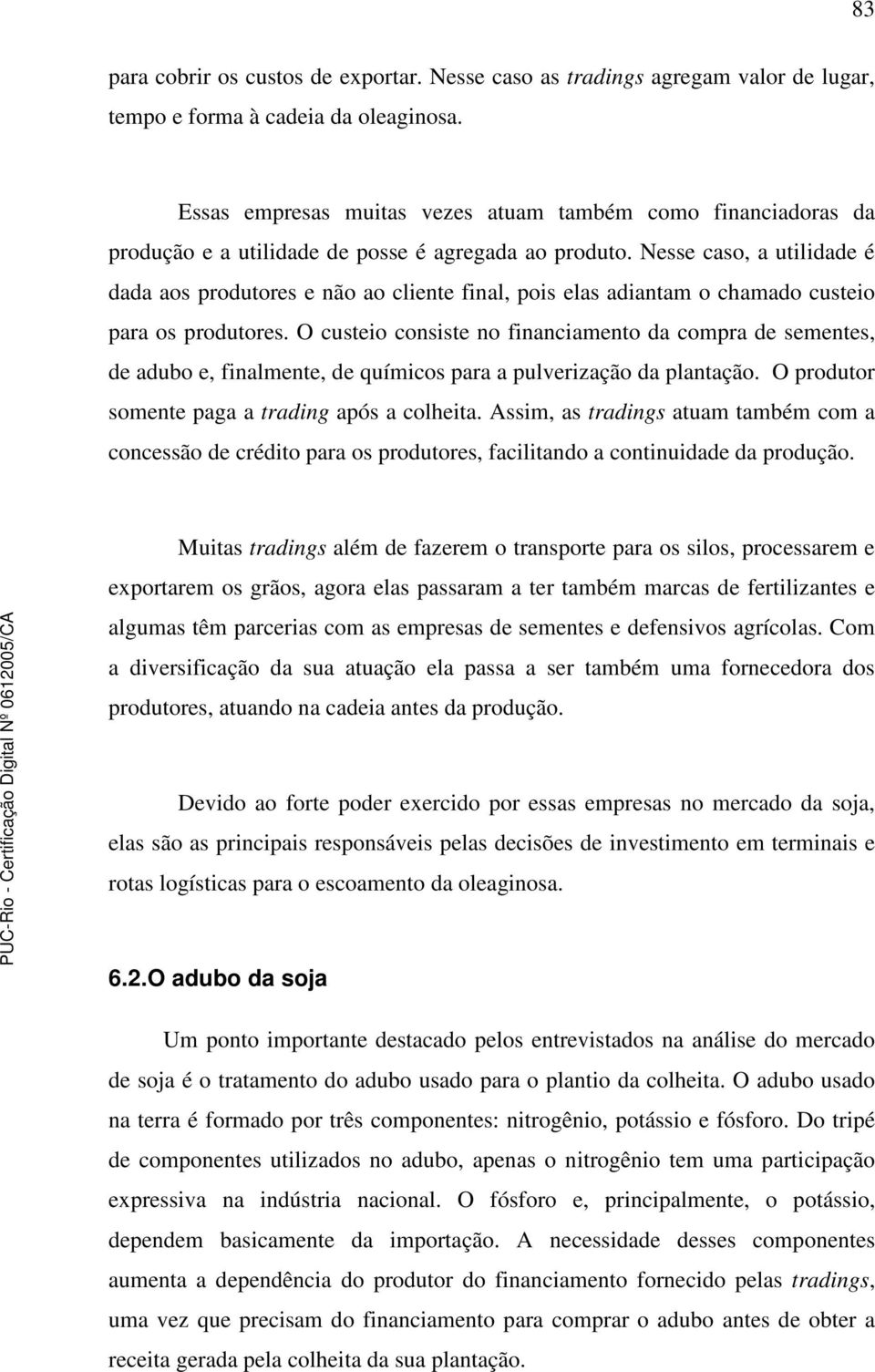 Nesse caso, a utilidade é dada aos produtores e não ao cliente final, pois elas adiantam o chamado custeio para os produtores.