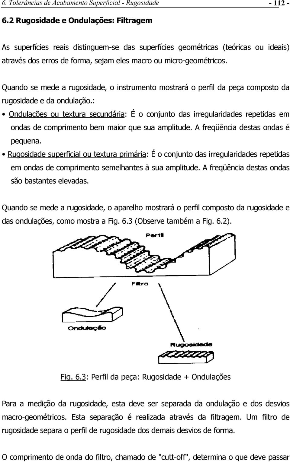 Quando se mede a rugosidade, o instrumento mostrará o perfil da peça composto da rugosidade e da ondulação.