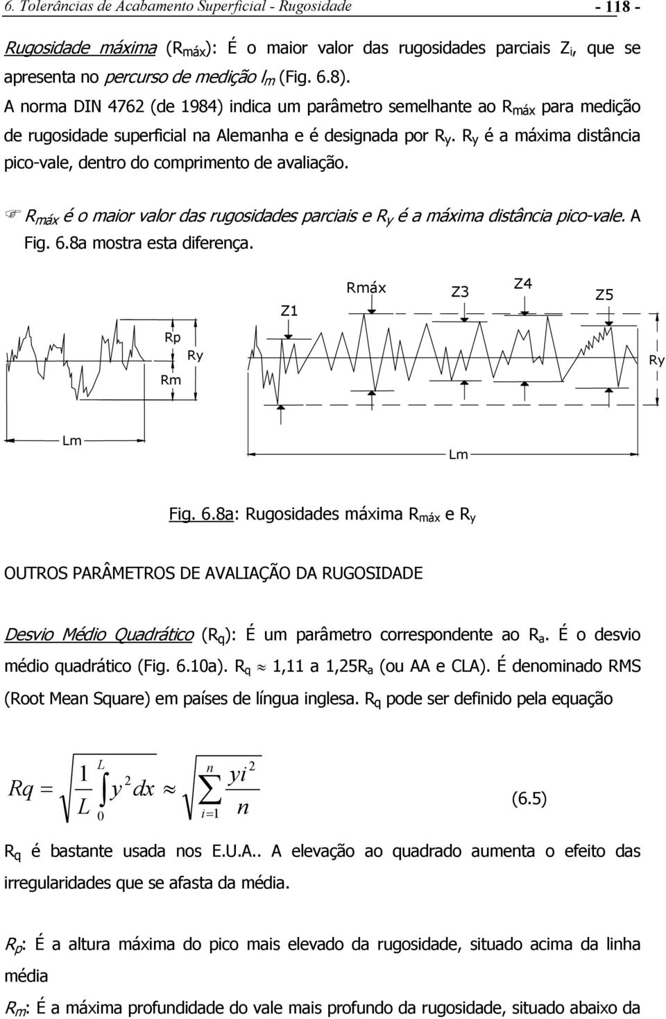 R y é a máxima distância pico-vale, dentro do comprimento de avaliação. R máx é o maior valor das rugosidades parciais e R y é a máxima distância pico-vale. A Fig. 6.8a mostra esta diferença.