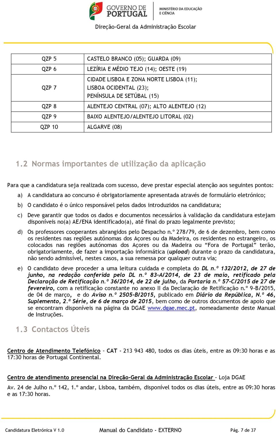 2 Normas importantes de utilização da aplicação Para que a candidatura seja realizada com sucesso, deve prestar especial atenção aos seguintes pontos: a) A candidatura ao concurso é obrigatoriamente