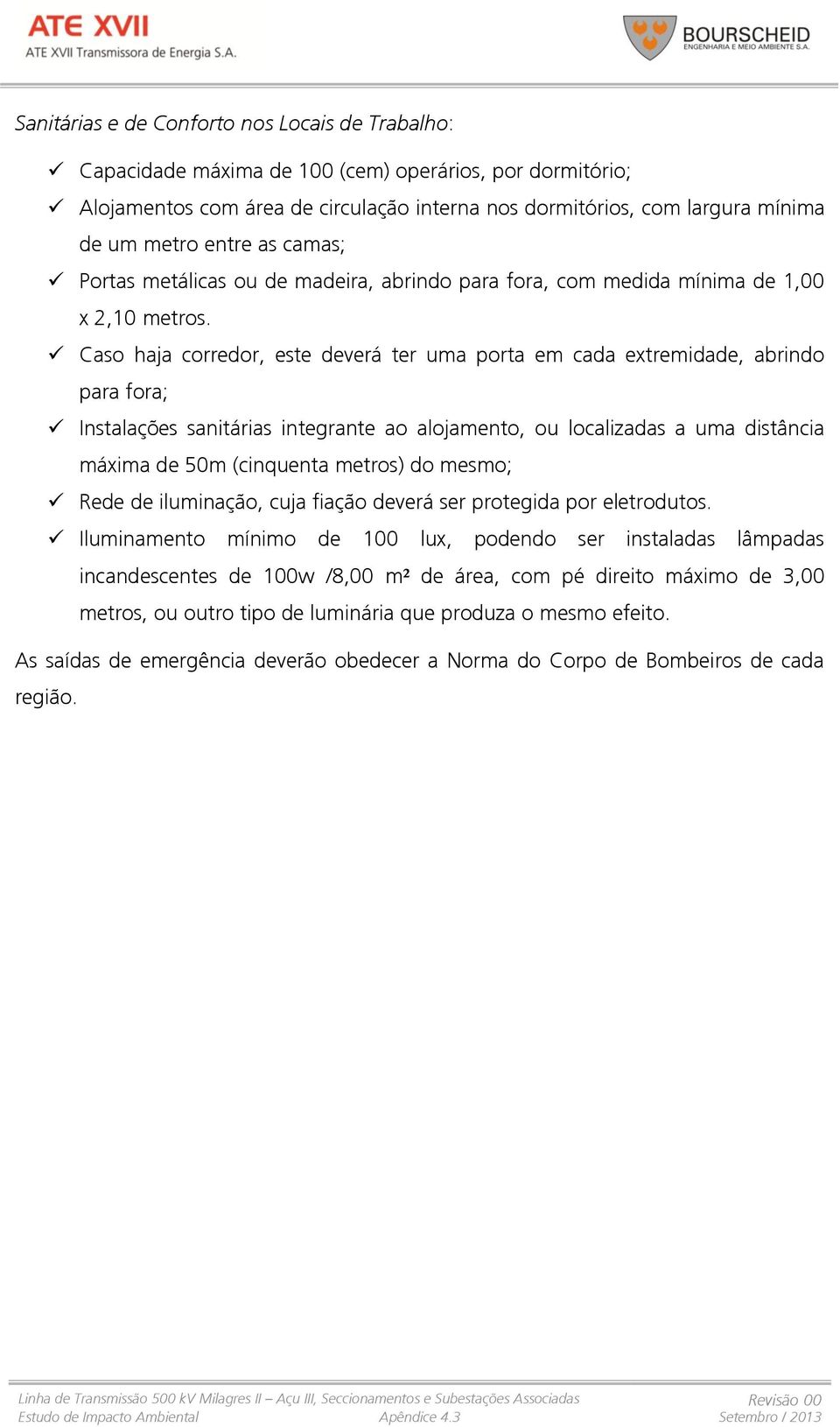 Caso haja corredor, este deverá ter uma porta em cada extremidade, abrindo para fora; Instalações sanitárias integrante ao alojamento, ou localizadas a uma distância máxima de 50m (cinquenta metros)