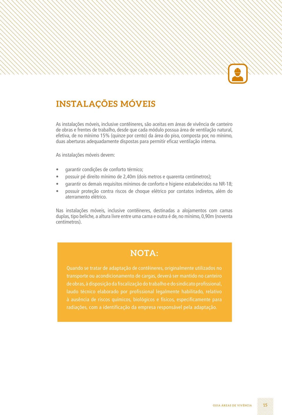 As instalações móveis devem: garantir condições de conforto térmico; possuir pé direito mínimo de 2,40m (dois metros e quarenta centímetros); garantir os demais requisitos mínimos de conforto e