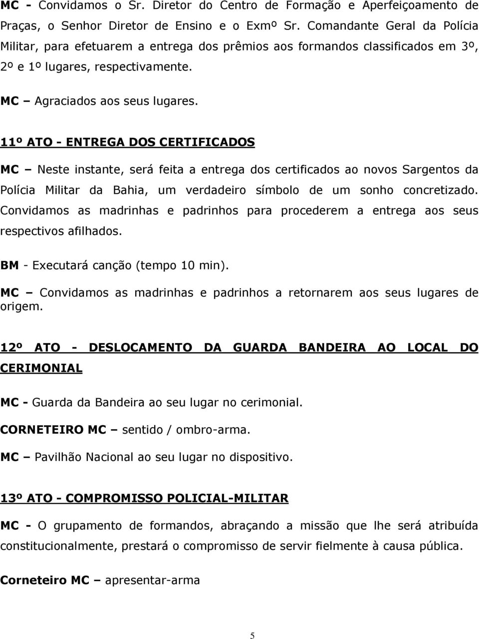 11º ATO - ENTREGA DOS CERTIFICADOS MC Neste instante, será feita a entrega dos certificados ao novos Sargentos da Polícia Militar da Bahia, um verdadeiro símbolo de um sonho concretizado.