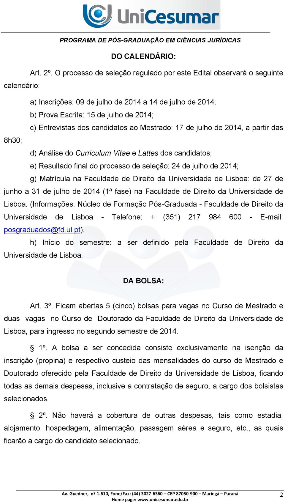 candidatos ao Mestrado: 17 de julho de 2014, a partir das 8h30; d) Análise do Curriculum Vitae e Lattes dos candidatos; e) Resultado final do processo de seleção: 24 de julho de 2014; g) Matrícula na